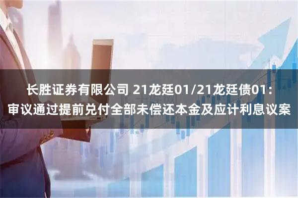 长胜证券有限公司 21龙廷01/21龙廷债01：审议通过提前兑付全部未偿还本金及应计利息议案