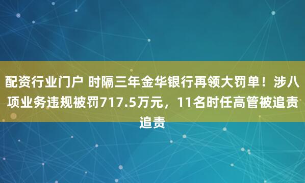 配资行业门户 时隔三年金华银行再领大罚单！涉八项业务违规被罚717.5万元，11名时任高管被追责