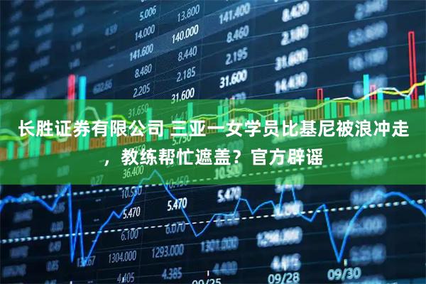 长胜证券有限公司 三亚一女学员比基尼被浪冲走，教练帮忙遮盖？官方辟谣