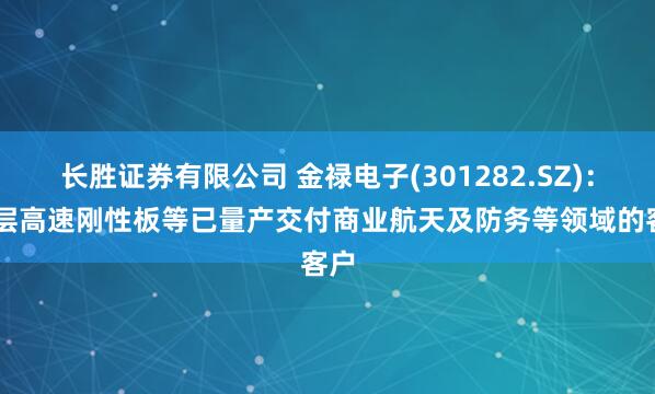 长胜证券有限公司 金禄电子(301282.SZ)：16层高速刚性板等已量产交付商业航天及防务等领域的客户
