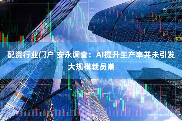 配资行业门户 安永调查：AI提升生产率并未引发大规模裁员潮