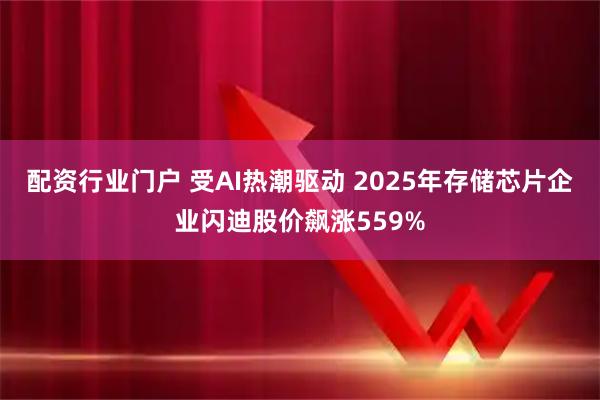 配资行业门户 受AI热潮驱动 2025年存储芯片企业闪迪股价飙涨559%